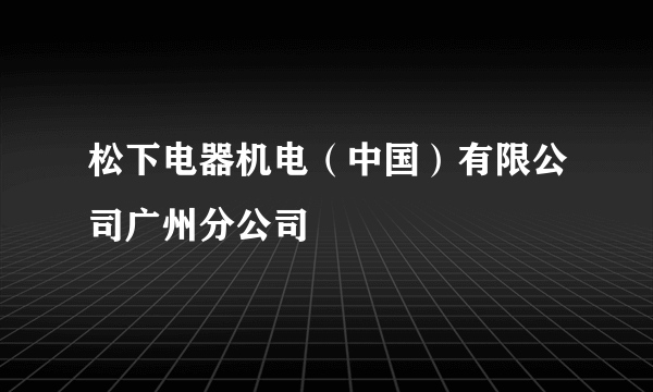 松下电器机电（中国）有限公司广州分公司