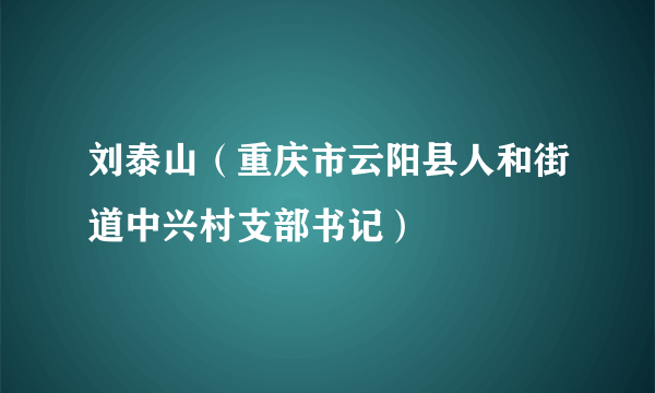 刘泰山（重庆市云阳县人和街道中兴村支部书记）