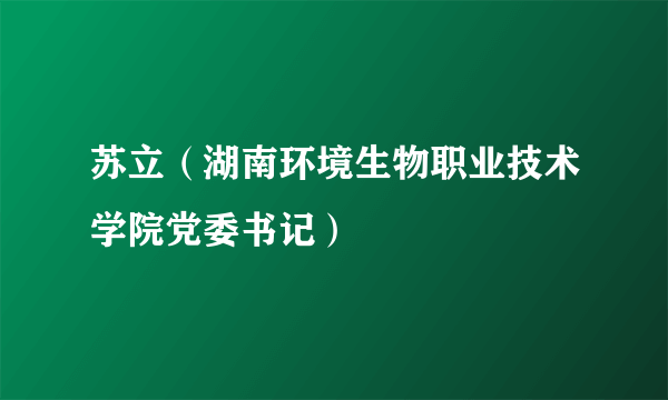 苏立（湖南环境生物职业技术学院党委书记）