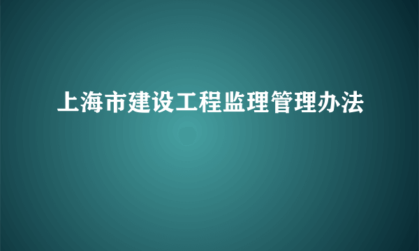 上海市建设工程监理管理办法