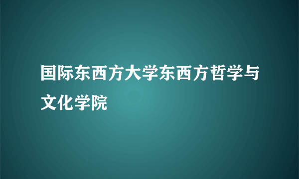 国际东西方大学东西方哲学与文化学院