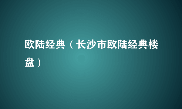 欧陆经典（长沙市欧陆经典楼盘）