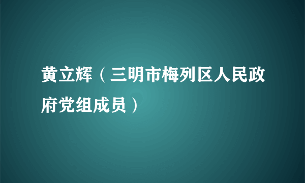 黄立辉（三明市梅列区人民政府党组成员）