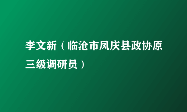 李文新（临沧市凤庆县政协原三级调研员）