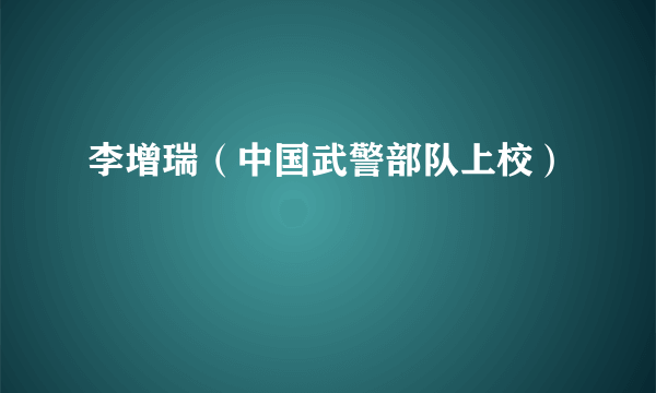 李增瑞（中国武警部队上校）