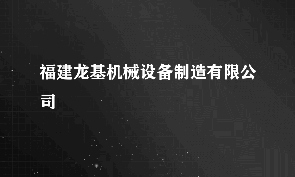 福建龙基机械设备制造有限公司