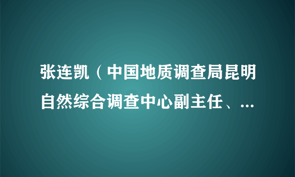 张连凯（中国地质调查局昆明自然综合调查中心副主任、党委委员，自然资源部自然生态系统碳汇工程技术创新中心主任）