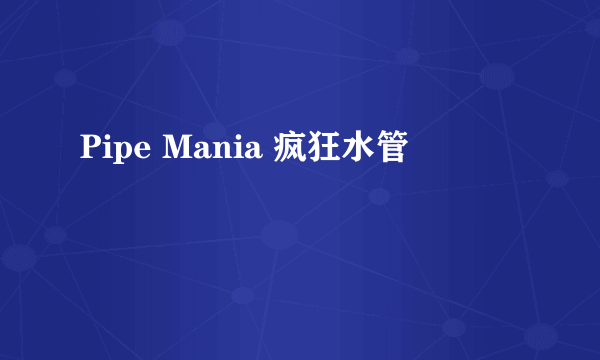 Pipe Mania 疯狂水管