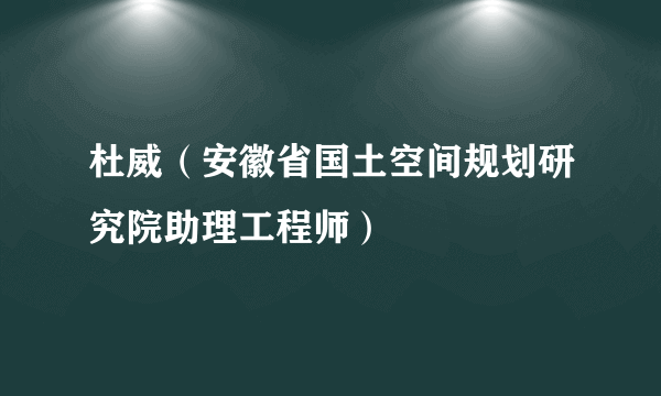 杜威（安徽省国土空间规划研究院助理工程师）