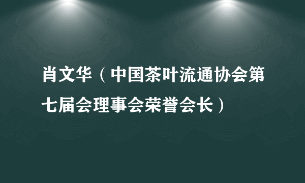 肖文华（中国茶叶流通协会第七届会理事会荣誉会长）