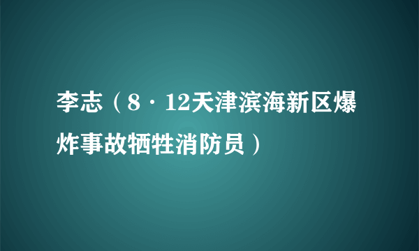 李志（8·12天津滨海新区爆炸事故牺牲消防员）