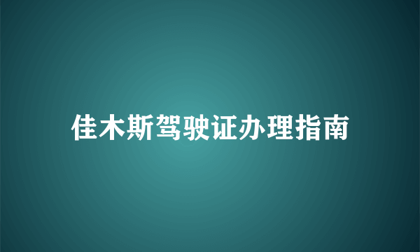 佳木斯驾驶证办理指南