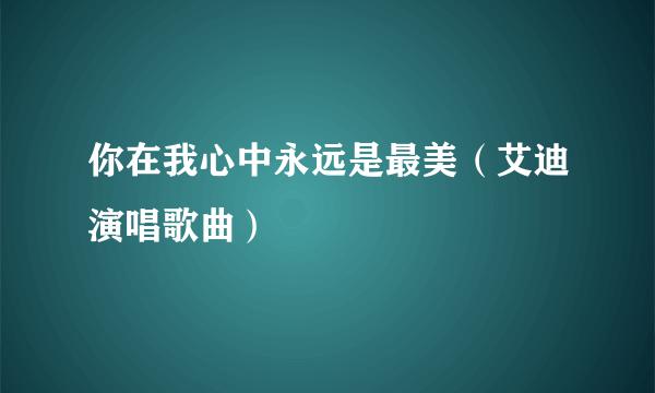 你在我心中永远是最美（艾迪演唱歌曲）