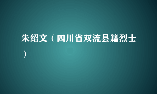 朱绍文（四川省双流县籍烈士）