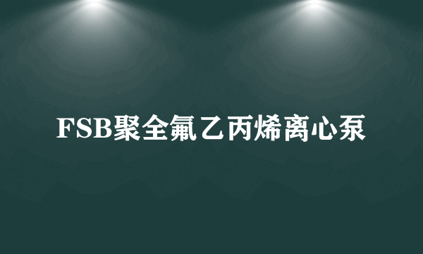 FSB聚全氟乙丙烯离心泵