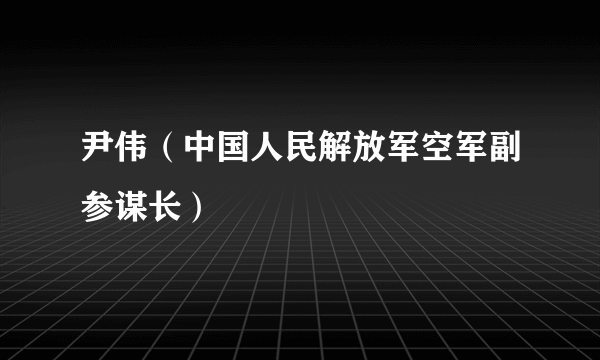 尹伟（中国人民解放军空军副参谋长）