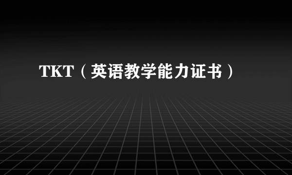 TKT（英语教学能力证书）