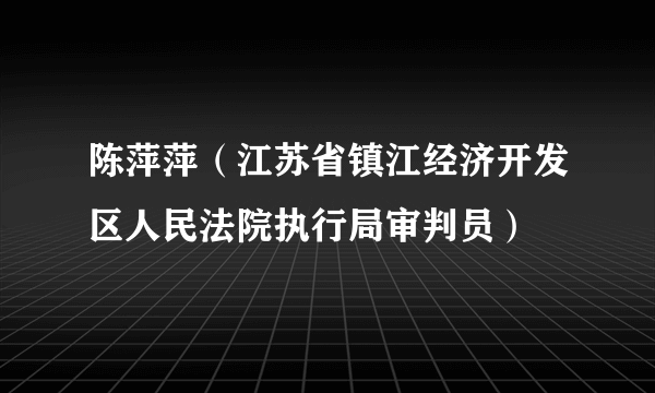 陈萍萍（江苏省镇江经济开发区人民法院执行局审判员）