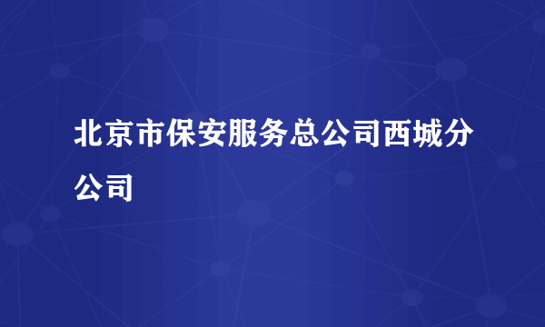 北京市保安服务总公司西城分公司