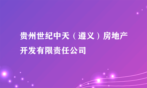 贵州世纪中天（遵义）房地产开发有限责任公司