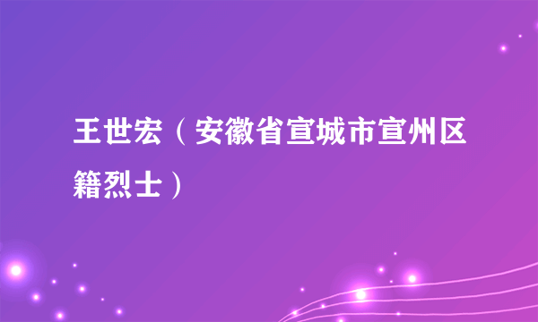 王世宏（安徽省宣城市宣州区籍烈士）