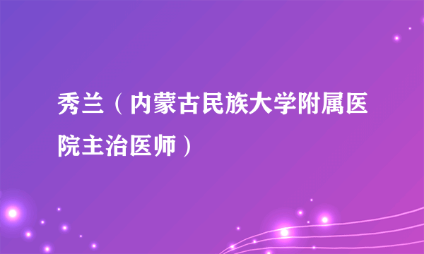 秀兰（内蒙古民族大学附属医院主治医师）