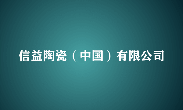 信益陶瓷（中国）有限公司