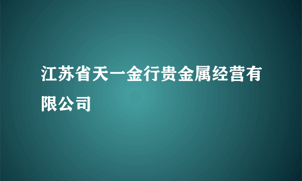 江苏省天一金行贵金属经营有限公司