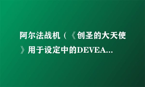 阿尔法战机（《创圣的大天使》用于设定中的DEVEA的兵器）