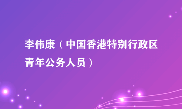 李伟康（中国香港特别行政区青年公务人员）