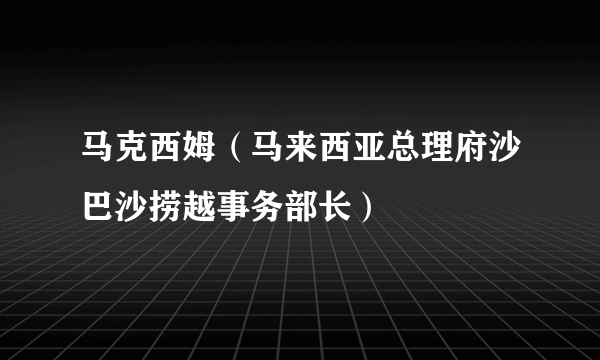 马克西姆（马来西亚总理府沙巴沙捞越事务部长）