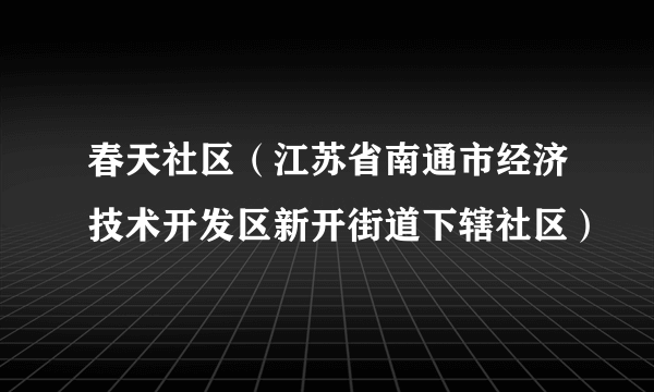 春天社区（江苏省南通市经济技术开发区新开街道下辖社区）