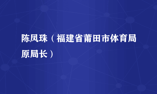 陈凤珠（福建省莆田市体育局原局长）