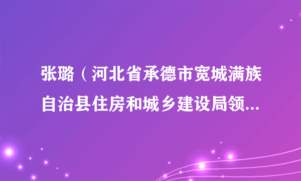 张璐（河北省承德市宽城满族自治县住房和城乡建设局领导班子成员）