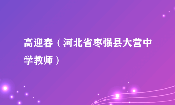 高迎春（河北省枣强县大营中学教师）