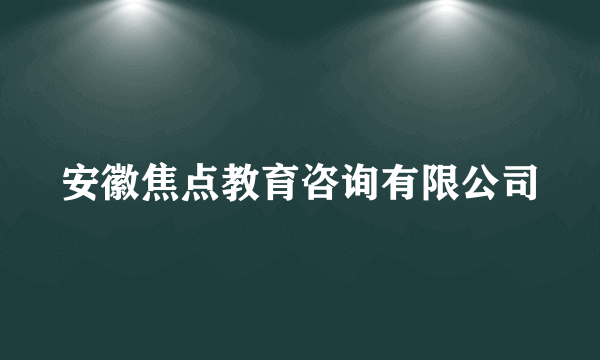 安徽焦点教育咨询有限公司