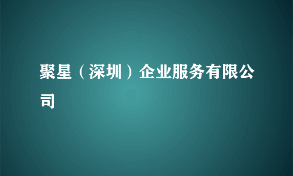 聚星（深圳）企业服务有限公司