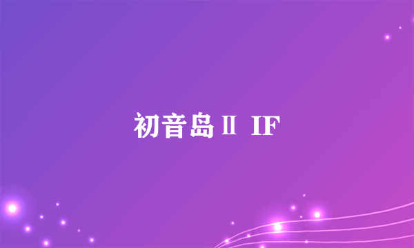 初音岛Ⅱ IF