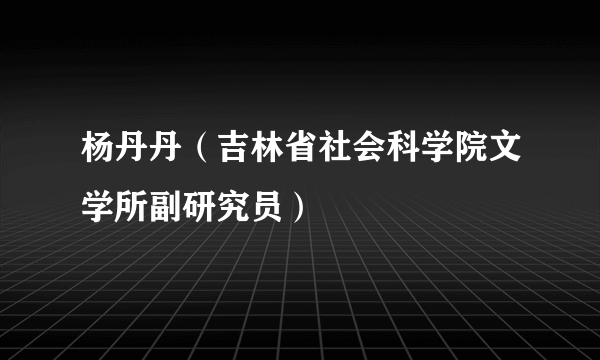 杨丹丹（吉林省社会科学院文学所副研究员）