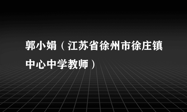 郭小娟（江苏省徐州市徐庄镇中心中学教师）