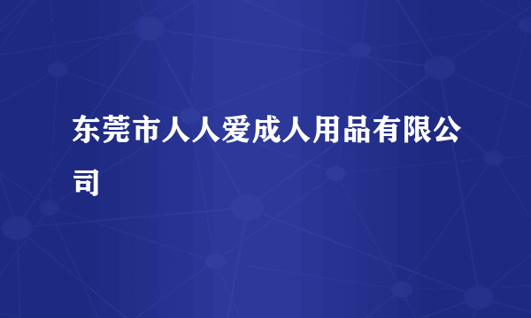 东莞市人人爱成人用品有限公司