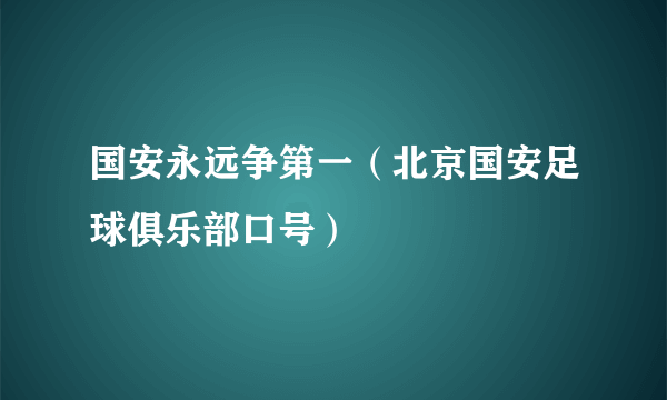 国安永远争第一（北京国安足球俱乐部口号）