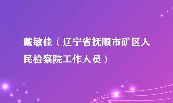 戴敏佳（辽宁省抚顺市矿区人民检察院工作人员）