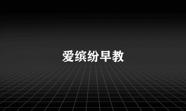 爱缤纷早教