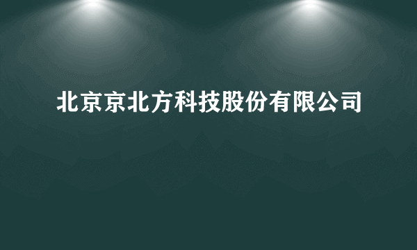 北京京北方科技股份有限公司