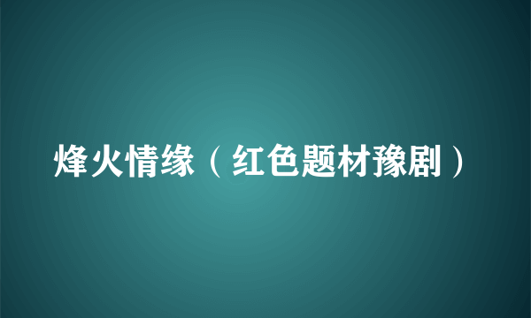 烽火情缘（红色题材豫剧）