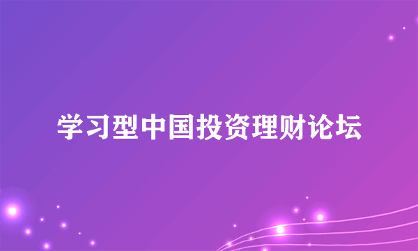 学习型中国投资理财论坛