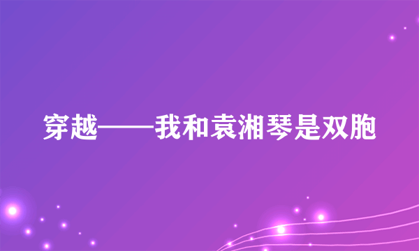 穿越——我和袁湘琴是双胞