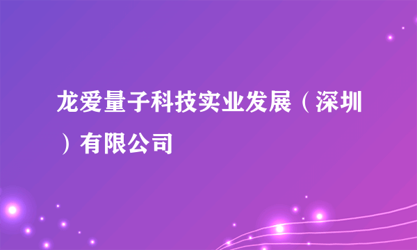 龙爱量子科技实业发展（深圳）有限公司