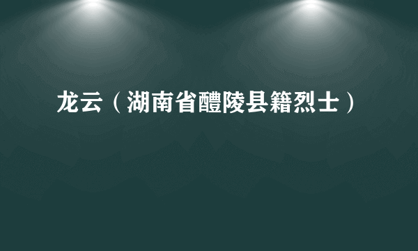 龙云（湖南省醴陵县籍烈士）